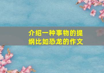 介绍一种事物的提纲比如恐龙的作文