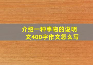 介绍一种事物的说明文400字作文怎么写