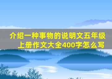 介绍一种事物的说明文五年级上册作文大全400字怎么写