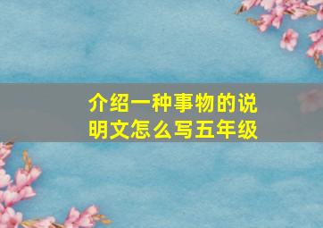 介绍一种事物的说明文怎么写五年级