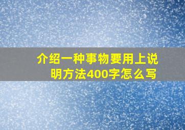 介绍一种事物要用上说明方法400字怎么写