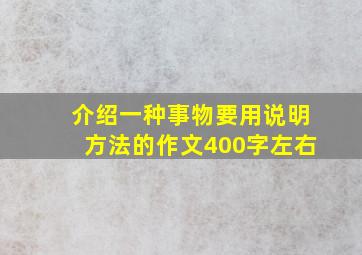 介绍一种事物要用说明方法的作文400字左右