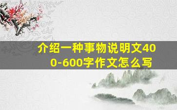 介绍一种事物说明文400-600字作文怎么写