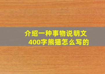 介绍一种事物说明文400字熊猫怎么写的