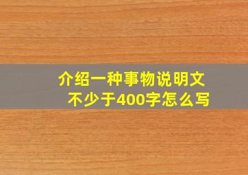 介绍一种事物说明文不少于400字怎么写