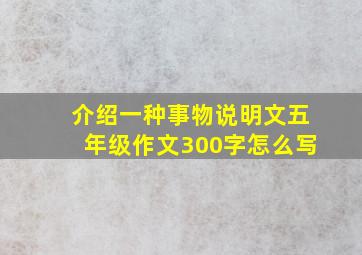 介绍一种事物说明文五年级作文300字怎么写