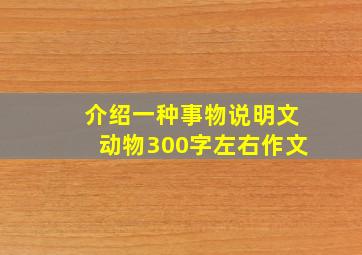 介绍一种事物说明文动物300字左右作文