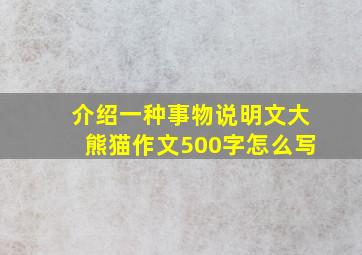 介绍一种事物说明文大熊猫作文500字怎么写