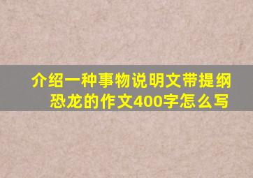 介绍一种事物说明文带提纲恐龙的作文400字怎么写