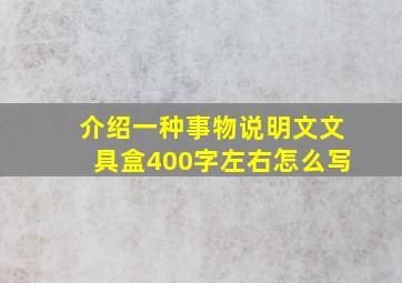 介绍一种事物说明文文具盒400字左右怎么写