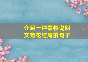 介绍一种事物说明文菊花结尾的句子