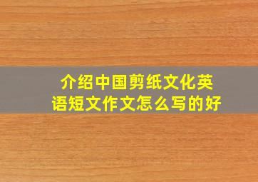 介绍中国剪纸文化英语短文作文怎么写的好