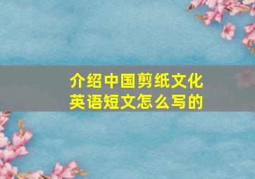 介绍中国剪纸文化英语短文怎么写的