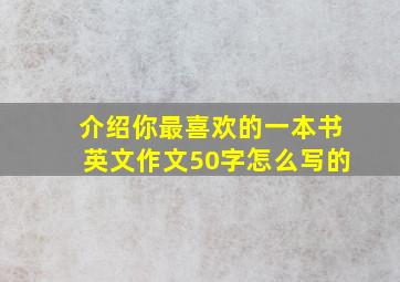 介绍你最喜欢的一本书英文作文50字怎么写的