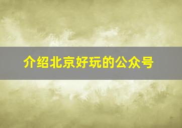 介绍北京好玩的公众号