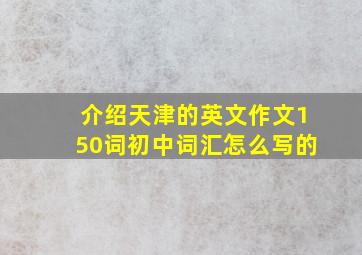 介绍天津的英文作文150词初中词汇怎么写的