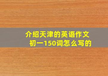 介绍天津的英语作文初一150词怎么写的