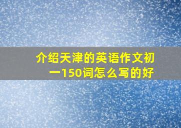 介绍天津的英语作文初一150词怎么写的好