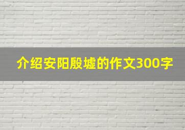 介绍安阳殷墟的作文300字