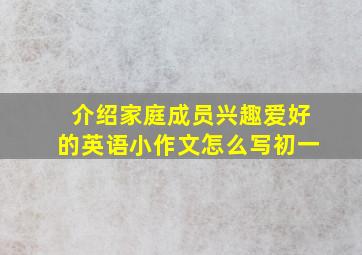 介绍家庭成员兴趣爱好的英语小作文怎么写初一