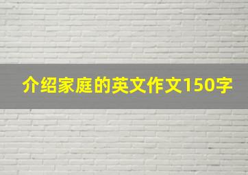 介绍家庭的英文作文150字