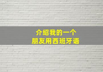 介绍我的一个朋友用西班牙语