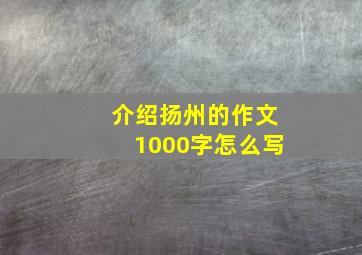 介绍扬州的作文1000字怎么写