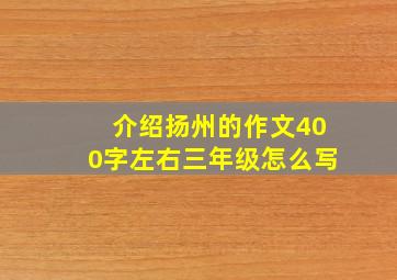 介绍扬州的作文400字左右三年级怎么写