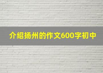 介绍扬州的作文600字初中