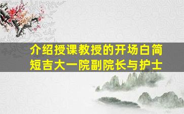 介绍授课教授的开场白简短吉大一院副院长与护士