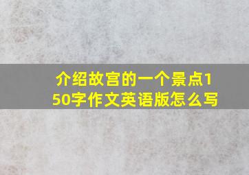 介绍故宫的一个景点150字作文英语版怎么写