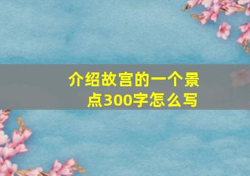 介绍故宫的一个景点300字怎么写