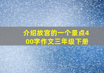 介绍故宫的一个景点400字作文三年级下册