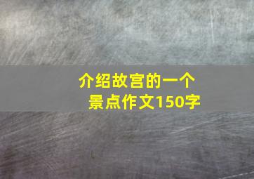 介绍故宫的一个景点作文150字