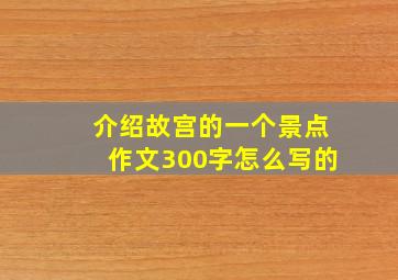 介绍故宫的一个景点作文300字怎么写的