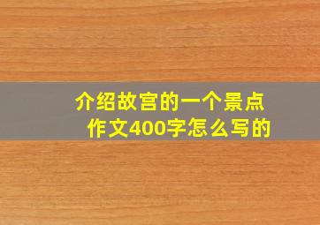 介绍故宫的一个景点作文400字怎么写的