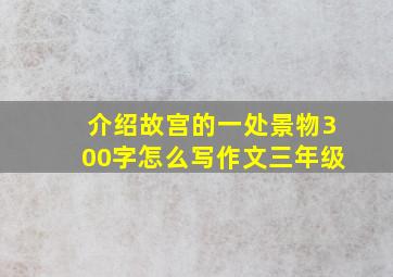 介绍故宫的一处景物300字怎么写作文三年级