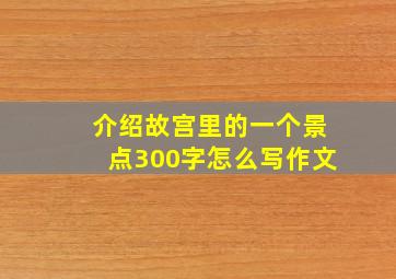 介绍故宫里的一个景点300字怎么写作文