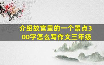 介绍故宫里的一个景点300字怎么写作文三年级