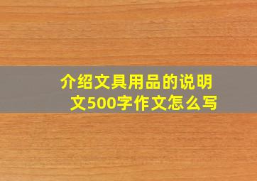 介绍文具用品的说明文500字作文怎么写