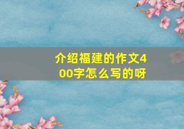 介绍福建的作文400字怎么写的呀