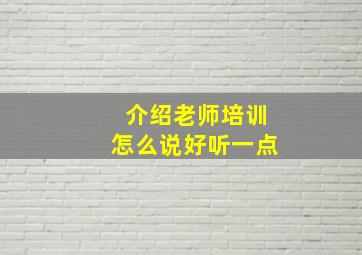 介绍老师培训怎么说好听一点