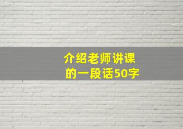 介绍老师讲课的一段话50字