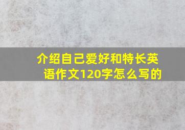 介绍自己爱好和特长英语作文120字怎么写的