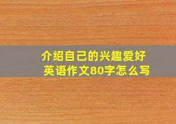 介绍自己的兴趣爱好英语作文80字怎么写