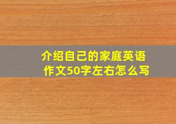 介绍自己的家庭英语作文50字左右怎么写