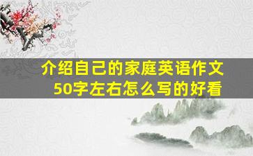 介绍自己的家庭英语作文50字左右怎么写的好看