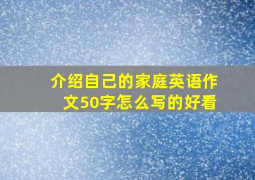 介绍自己的家庭英语作文50字怎么写的好看