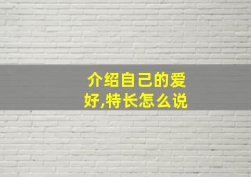 介绍自己的爱好,特长怎么说