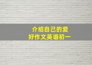 介绍自己的爱好作文英语初一